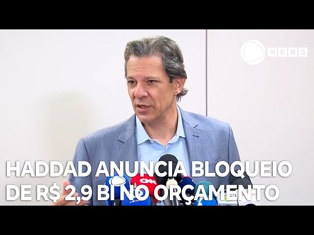 Ministro Fernando Haddad anuncia bloqueio de R$ 2,9 bilhões no orçamento deste ano