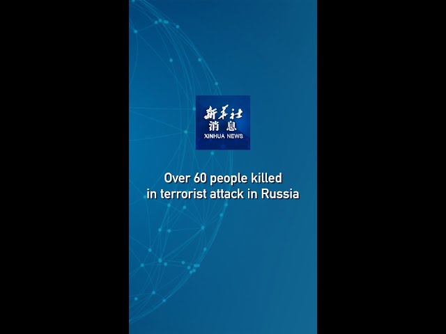 Xinhua News | Over 60 people killed in terrorist attack in Russia