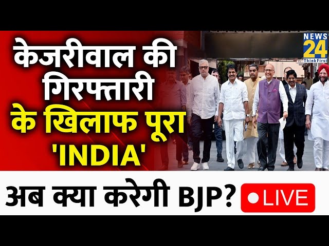 Kejriwal की गिरफ्तारी के खिलाफ उतरा पूरा INDIA गठबंधन , BJP के खिलाफ खोला मोर्चा | News24 LIVE