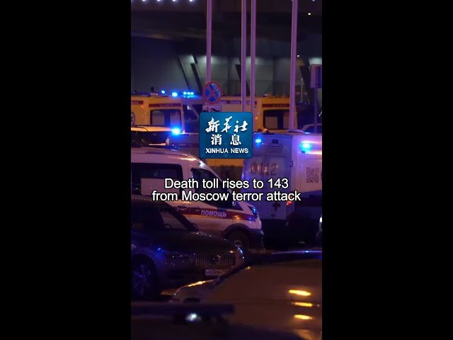 Xinhua News | Death toll rises to 143 from Moscow terror attack