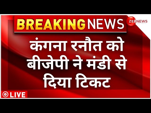 Kangana Ranaut gets ticket from Mandi Breaking LIVE : कंगना रनौत को बीजेपी ने मंडी से दिया टिकट