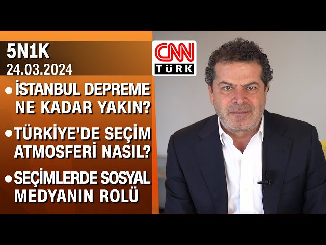 İstanbul depremi hazırlıkları, seçim atmosferi ve seçimlerde sosyal medyanın rolü - 5N1K 24.03.2024