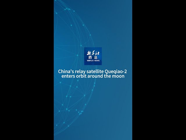 Xinhua News | China's relay satellite Queqiao-2 enters orbit around the moon