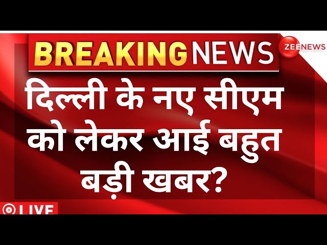 Delhi New CM Breaking News LIVE : दिल्ली के नए सीएम को लेकर आई बहुत बड़ी खबर? |  Delhi New CM