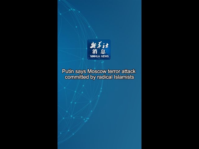 ⁣Xinhua News | Putin says Moscow terror attack committed by radical Islamists
