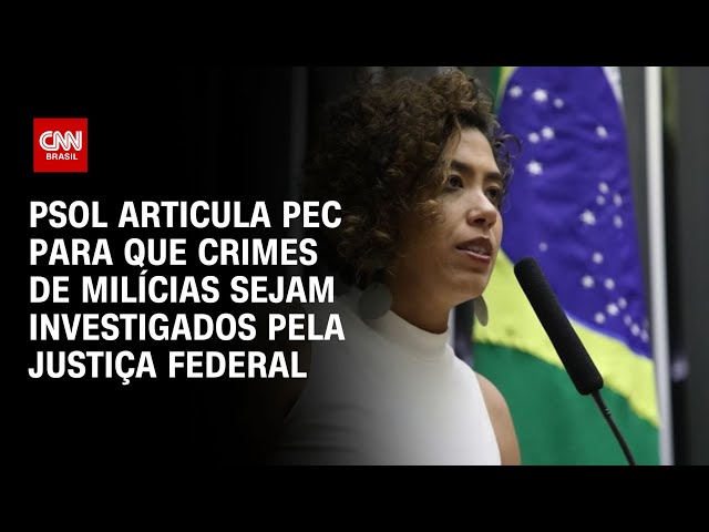 PSOL articula PEC para que crimes de milícias sejam investigados pela Justiça Federal | LIVE CNN