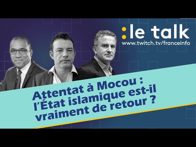 LE TALK : Attentat à Moscou, l’Etat islamique est-il vraiment de retour ?