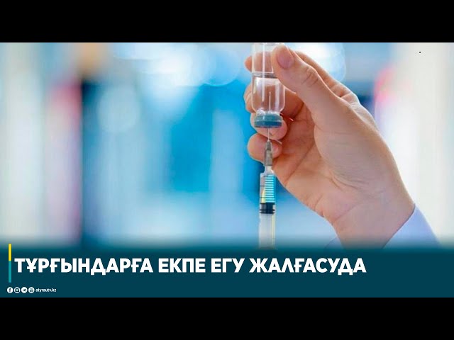 ТҰРҒЫНДАРҒА ЕКПЕ ЕГУ ЖАЛҒАСУДА