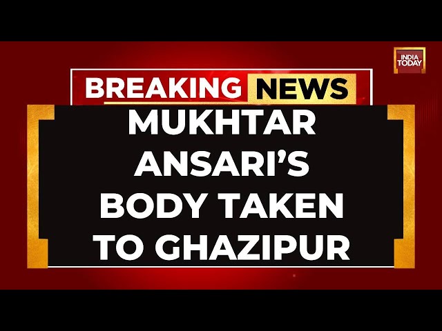 INDIA TODAY LIVE: Mukhar Ansari's Body Taken To Ghazipur | Gangster Mukhtar Ansari LIVE News