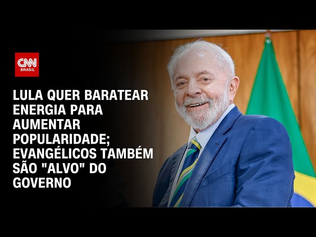 Lula quer baratear energia para aumentar popularidade; governo também mira evangélicos | LIVE CNN