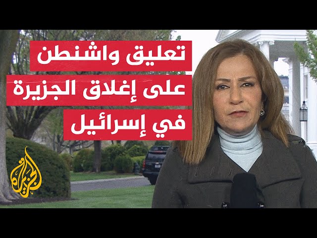 مراسلة الجزيرة ترصد تعليق البيت الأبيض على قرار نتنياهو بإغلاق ووقف نشاط الجزيرة