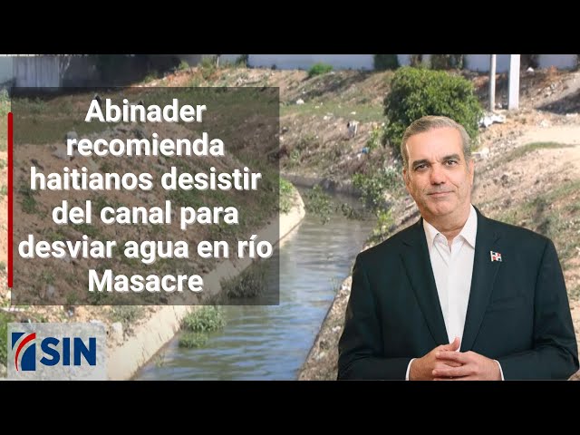 ⁣Abinader recomienda haitianos desistir del canal para desviar agua en río Masacre