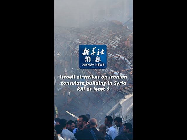 Xinhua News | Israeli airstrikes on Iranian consulate building in Syria kill at least 5