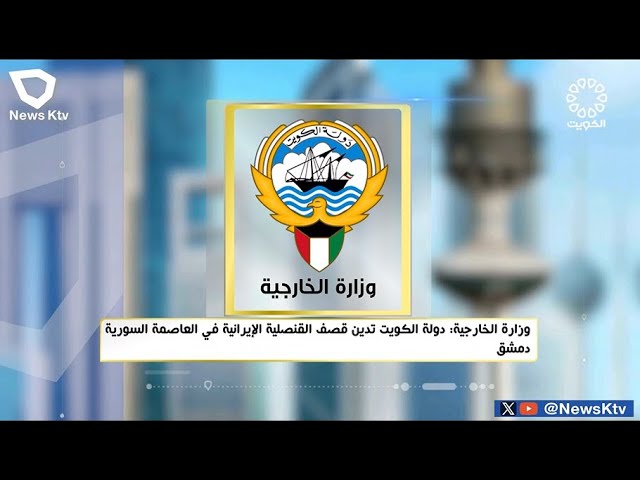 وزارة الخارجية : دولة الكويت تدين قصف القنصلية الإيرانية في العاصمة السورية دمشق