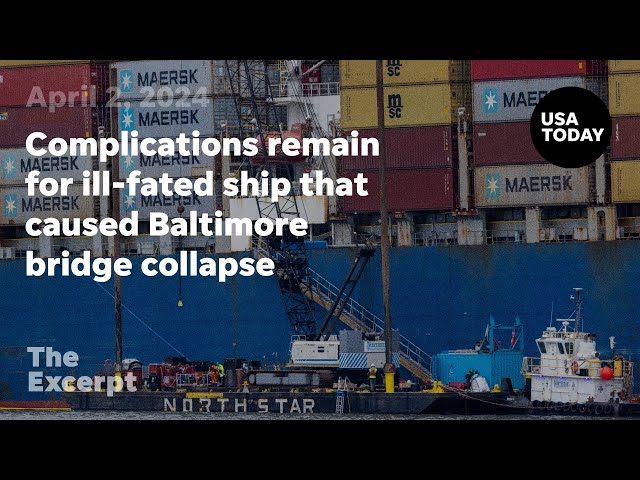 Complications remain for ill-fated ship that caused Baltimore bridge collapse | The Excerpt