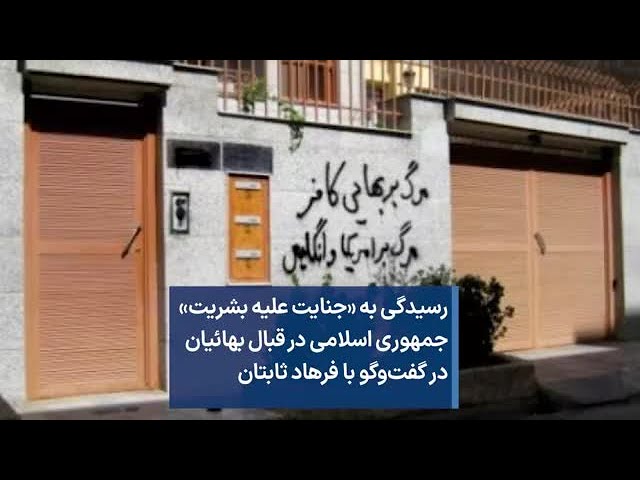 رسیدگی به «جنایت علیه بشریت» جمهوری اسلامی در قبال بهائیان در گفت‌وگو با فرهاد ثابتان