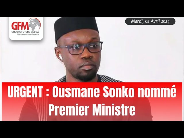 URGENT : Ousmane Sonko nommé premier ministre du Sénégal