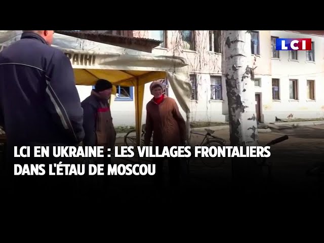 LCI en Ukraine : les villages frontaliers dans l'étau de Moscou