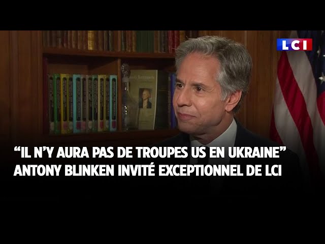 "Pas de troupes US en Ukraine" : Antony Blinken invité exceptionnel de LCI