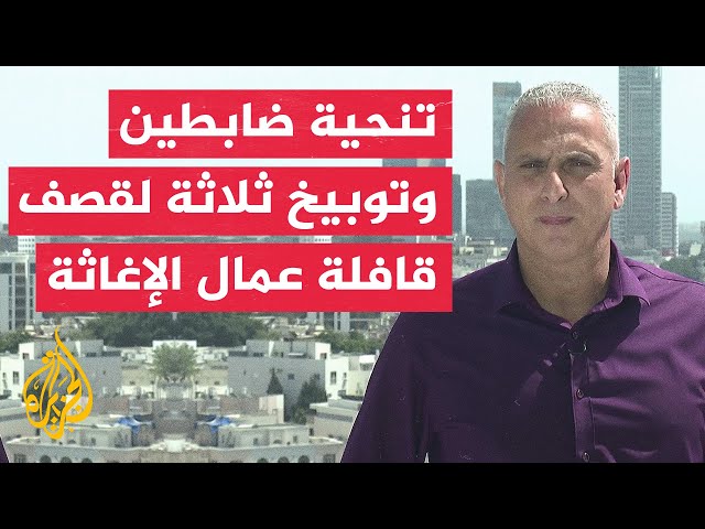 الجيش الإسرائيلي: نتائج التحقيق الداخلي تظهر أنه كان من الممكن منع حادث استهداف فريق الإغاثة