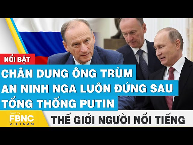 ⁣Chân dung ông trùm an ninh Nga luôn đứng sau tổng thống Putin | Thế giới người nổi tiếng