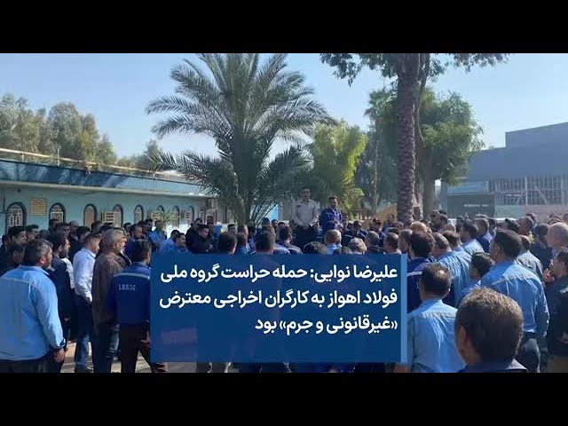 ⁣علیرضا نوایی: حمله حراست گروه ملی فولاد اهواز به کارگران اخراجی معترض «غیرقانونی و جرم» بود