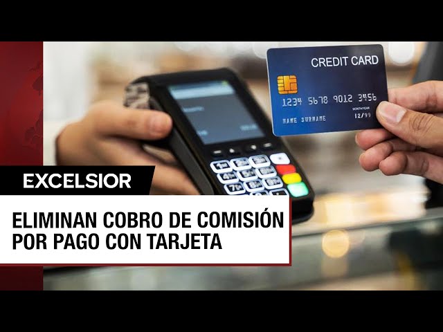 Prohibido en México el cobro de comisión por pago con tarjeta de crédito o débito