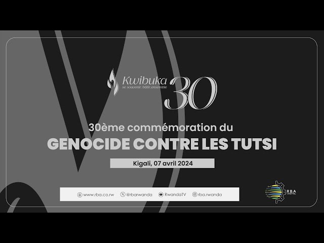 #Kwibuka30: 30éme Commémoration du Génocide contre les Tutsi | 7 avril 2024