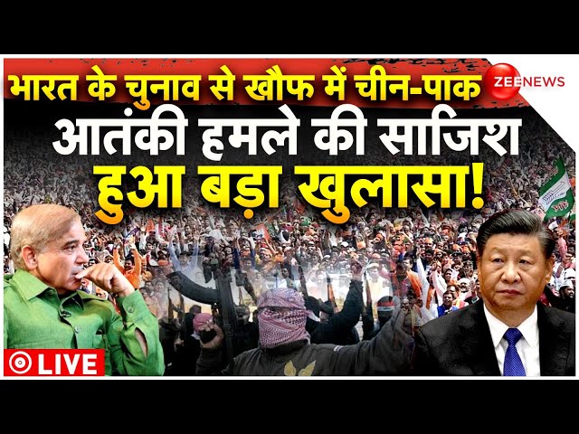 China-Pakistan on India LIVE: भारत के चुनाव से खौफ में चीन-पाक,आतंकी हमले की साजिश,हुआ बड़ा खुलासा