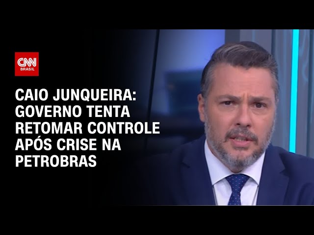 Caio Junqueira: Governo tenta retomar controle após crise na Petrobras