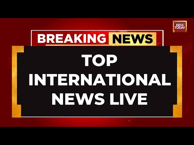 INDIA TODAY LIVE: Top World News LIVE | International Headlines LIVE | Breaking News | US News