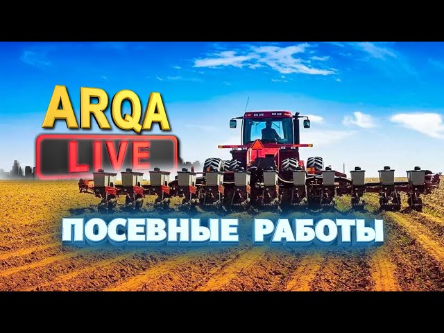 ⁣ARQA LIVE /  ПОСЕВНЫЕ РАБОТЫ 10.04.2024