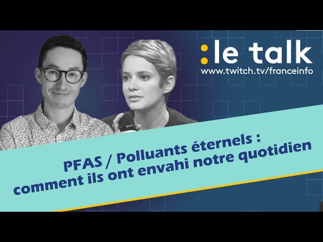 LE TALK : PFAS / Polluants éternels, comment ils ont envahi notre quotidien