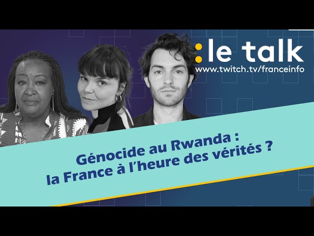 LE TALK : Génocide au Rwanda, la France à l’heure des vérités ?