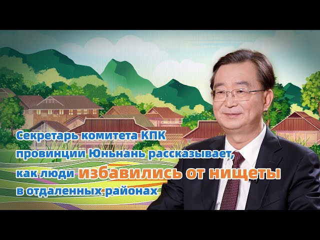 ⁣Секретарь комитета КПК провинции Юньнань：как люди избавились от нищеты в отдаленных районах