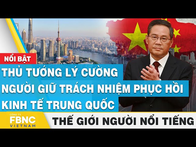 Thủ tướng Lý Cường - Người giữ trách nhiệm phục hồi kinh tế Trung Quốc | Thế giới người nổi tiếng