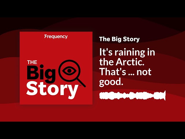 It's raining in the Arctic. That's ... not good. | The Big Story