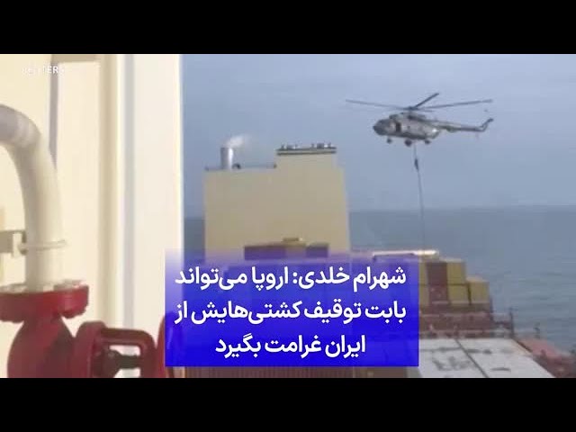 ⁣شهرام خلدی: اروپا می‌تواند بابت توقیف کشتی‌هایش از ایران غرامت بگیرد