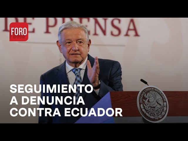 Seguimiento a denuncia interpuesta contra Ecuador: AMLO - Expreso de la Mañana