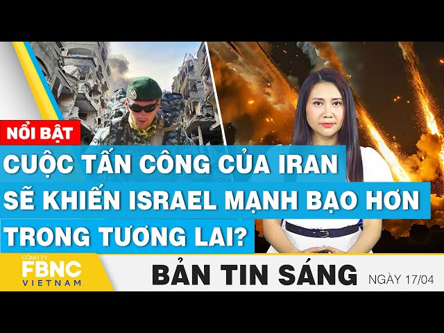 Tin Sáng 17/4 | Cuộc tấn công của Iran sẽ khiến Israel mạnh bạo hơn trong tương lai? | FBNC