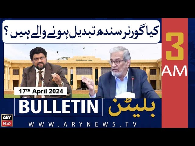 ARY News 3 AM Bulletin | 17th April 2024 | Governor Sindh ki tabdeeli
