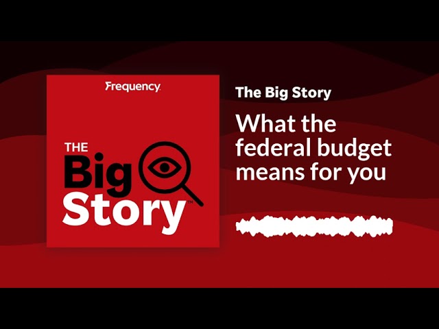What the federal budget means for you | The Big Story