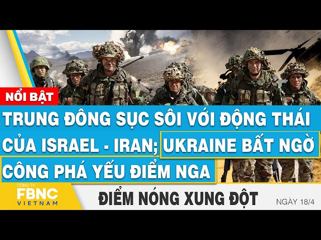 Trung Đông sục sôi với động thái của Israel-Iran; Ukraine công phá yếu điểm Nga | Điểm nóng 18/4