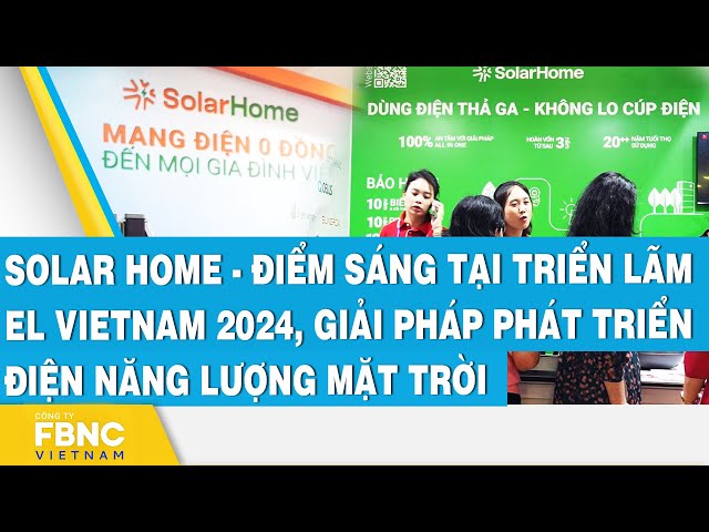 ⁣Solar Home - Điểm sáng tại triển lãm EL Vietnam 2024, giải pháp phát triển điện năng lượng mặt trời