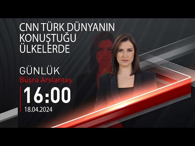  #CANLI | Büşra Arslantaş ile Günlük | 18 Nisan 2024 | HABER #CNNTÜRK