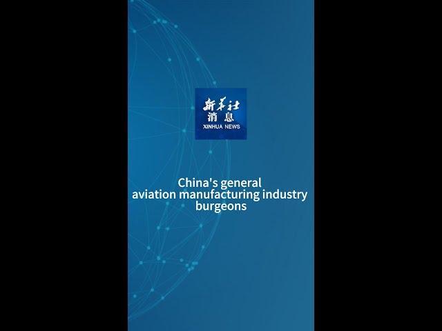 Xinhua News | China's general aviation manufacturing industry burgeons