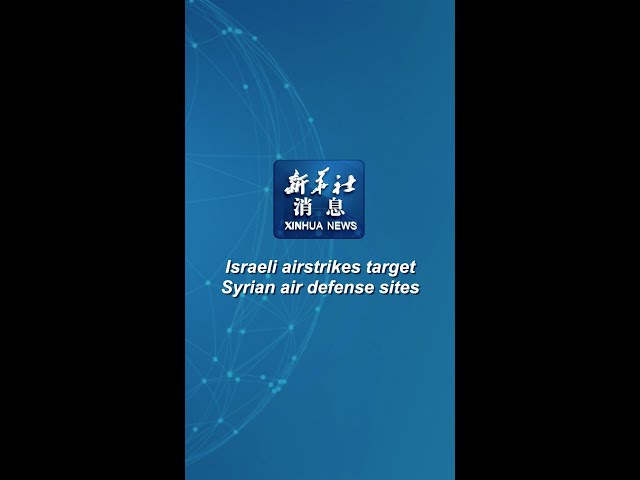 Xinhua News | Israeli airstrikes target Syrian air defense sites