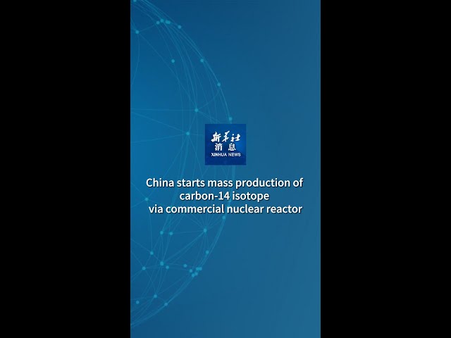 Xinhua News | China starts mass production of carbon-14 isotope via commercial nuclear reactor