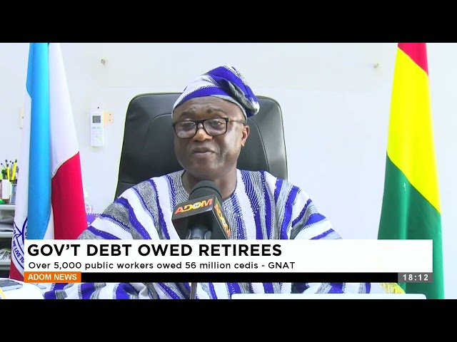 ⁣Gov't Debt Owed Retirees: Over 5,000 public workers owed 56 million cedis - GNAT - Adom TV News
