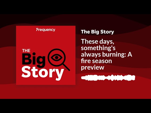 These days, something's always burning: A fire season preview | The Big Story